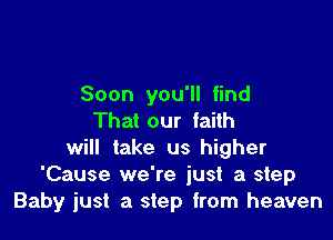 Soon you'll find

That our faith
will take us higher
'Cause we're just a step
Baby just a step from heaven