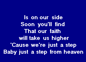 Is on our side
Soon you'll find

That our faith
will take us higher
'Cause we're just a step
Baby just a step from heaven