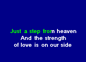 Just a step from heaven
And the strength
of love is on our side