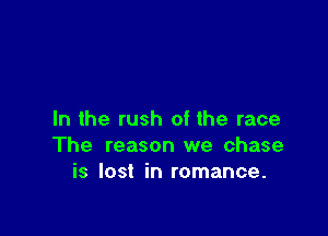In the rush of the race
The reason we chase
is lost in romance.