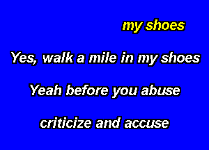 Walk a mile in my shoes

Yes, walk a