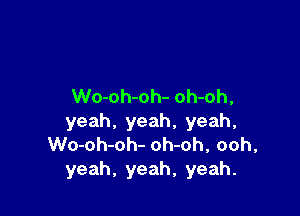 Wo-oh-oh- oh-oh,

yeah, yeah, yeah,
Wo-oh-oh- oh-oh, ooh,
yeah, yeah, yeah.