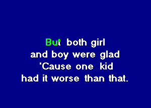 But both girl

and boy were glad
'Cause one kid
had it worse than that.