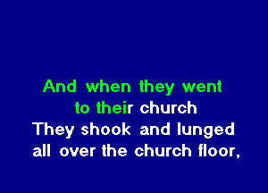 And when they went

to their church
They shock and lunged
all over the church floor,