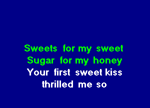 Sweets for my sweet

Sugar for my honey
Your first sweet kiss
thrilled me so