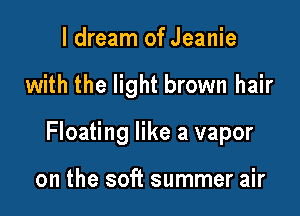 ldream of Jeanie

with the light brown hair

Floating like a vapor

on the soft summer air