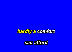 hardly a comfort

can afford