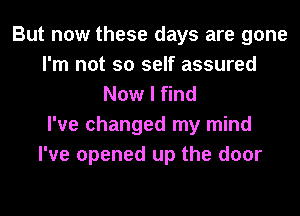 But now these days are gone
I'm not so self assured
Now I find
I've changed my mind
I've opened up the door