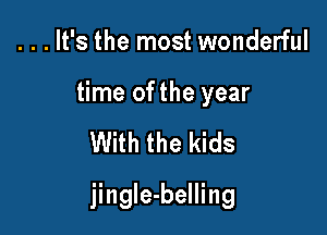...It's the most wonderful

time of the year

With the kids

jingIe-belling