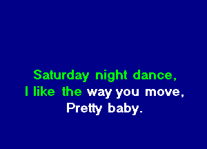 Saturday night dance,
I like the way you move,
Pretty baby.