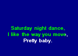 Saturday night dance,
I like the way you move,
Pretty baby.