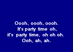 Oooh. oooh, oooh.

It's party time oh,
it's party time, oh oh oh.
Ooh. ah, ah.