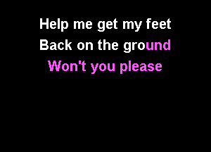 Help me get my feet
Back on the ground
Won't you please