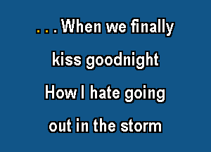 ...When we finally
kiss goodnight

Howl hate going

out in the storm