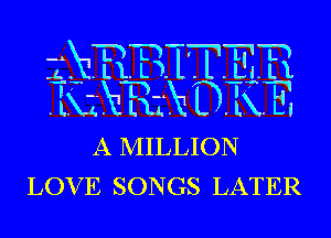 A MILLION
LOVE SONGS LATER