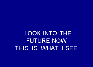 LOOK INTO THE

FUTURE NOW
THIS IS WHAT ISEE