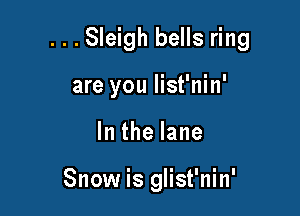 . . . Sleigh bells ring

are you list'nin'
lnthelane

Snow is glist'nin'