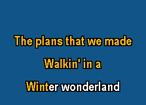 The plans that we made

Walkin' in a

Winter wonderland