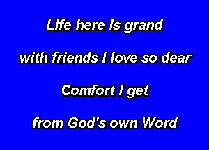 Life here is grand

with friends I Jove so dear

Comfort I get

from God's own Word