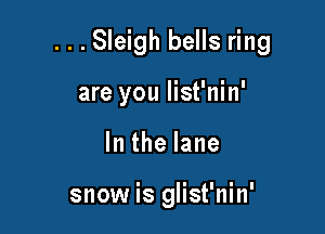 . . . Sleigh bells ring

are you list'nin'
lnthelane

snow is glist'nin'