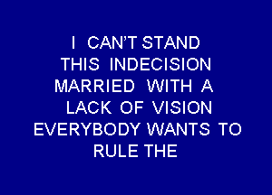 I CANT STAND
THIS INDECISION
MARRIED WITH A

LACK OF VISION
EVERYBODY WANTS TO
RULE THE