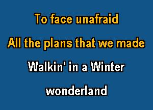 To face unafraid

All the plans that we made

Walkin' in a Winter

wonderland