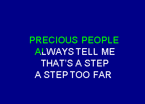 PRECIOUS PEOPLE
ALWAYSTELL ME

THAT,S A STEP
A STEP TOO FAR