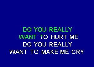 DO YOU REALLY

WANT TO HURT ME
DO YOU REALLY
WANT TO MAKE ME CRY