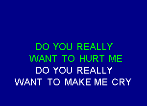 DO YOU REALLY

WANT TO HURT ME
DO YOU REALLY
WANT TO MAKE ME CRY