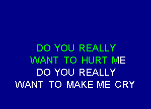 DO YOU REALLY

WANT TO HURT ME
DO YOU REALLY
WANT TO MAKE ME CRY