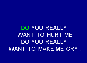 DO YOU REALLY

WANT TO HURT ME
DO YOU REALLY
WANT TO MAKE ME CRY .