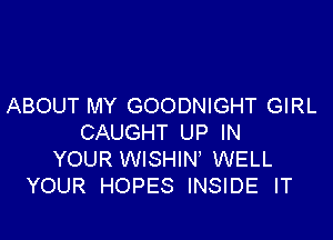 ABOUT MY GOODNIGHT GIRL

CAUGHT UP IN
YOUR WISHIN' WELL
YOUR HOPES INSIDE lT
