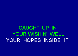 CAUGHT UP IN

YOUR WISHIN' WELL
YOUR HOPES INSIDE IT