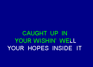 CAUGHT UP IN

YOUR WISHIN' WELL
YOUR HOPES INSIDE IT