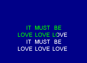 IT MUST BE

LOVE LOVE LOVE
IT MUST BE
LOVE LOVE LOVE