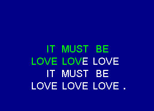 IT MUST BE

LOVE LOVE LOVE
IT MUST BE
LOVE LOVE LOVE .