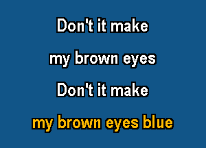 Don't it make
my brown eyes

Don't it make

my brown eyes blue