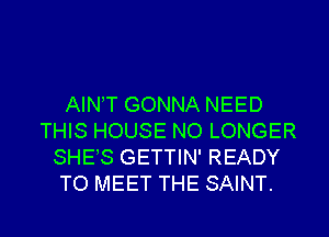 AINT GONNA NEED
THIS HOUSE NO LONGER
SHES GETTIN' READY
TO MEET THE SAINT.