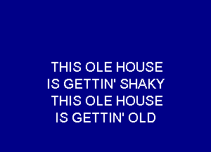 THIS OLE HOUSE

IS GETTIN' SHAKY
THIS OLE HOUSE
IS GETTIN' OLD