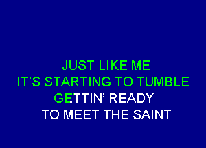 JUST LIKE ME

ITS STARTING TO TUMBLE
GETTIN READY
TO MEET THE SAINT