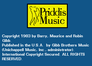 Copyright1983 by Barry, Maurice and Robin
Gibb

Published' In ma E27 Gibb Brothers m

RESERVED