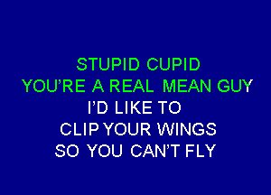 STUPID CUPID
YOU'RE A REAL MEAN GUY

I'D LIKE TO
CLIPYOUR WINGS
SO YOU CANT FLY
