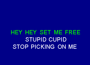 HEY HEY SET ME FREE

STUPID CUPID
STOP PICKING ON ME