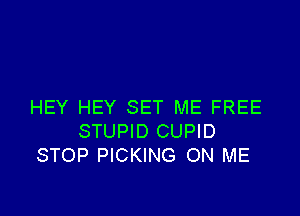 HEY HEY SET ME FREE

STUPID CUPID
STOP PICKING ON ME