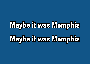 Maybe it was Memphis

Maybe it was Memphis