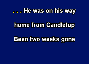. . . He was on his way

home from Candletop

Been two weeks gone