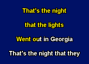 That's the night
that the lights

Went out in Georgia

That's the night that they