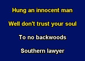 Hung an innocent man
Well don't trust your soul

To no backwoods

Southern lawyer
