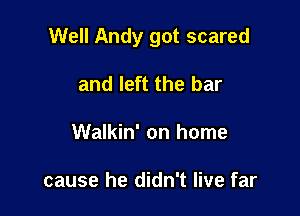 Well Andy got scared

and left the bar
Walkin' on home

cause he didn't live far