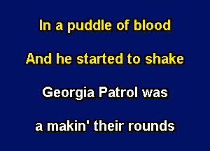 In a puddle of blood

And he started to shake

Georgia Patrol was

a makin' their rounds